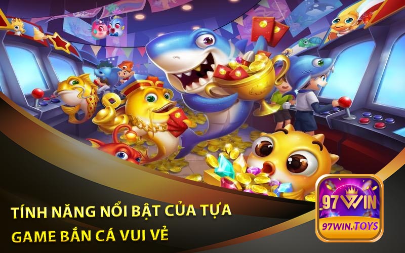 Tính Năng Nổi Bật Của Tựa Game Bắn Cá Vui Vẻ